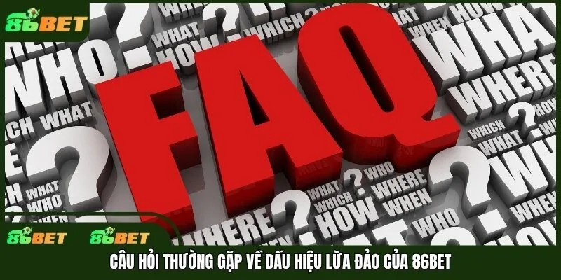 Câu hỏi thường gặp về dấu hiệu lừa đảo của 86bet